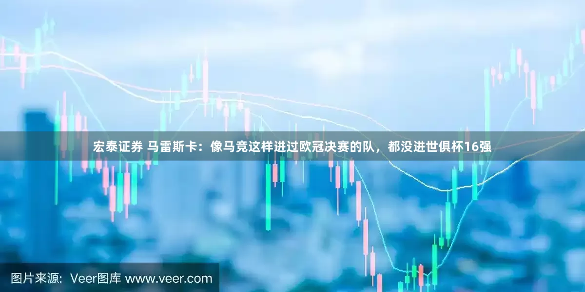 宏泰证券 马雷斯卡：像马竞这样进过欧冠决赛的队，都没进世俱杯16强