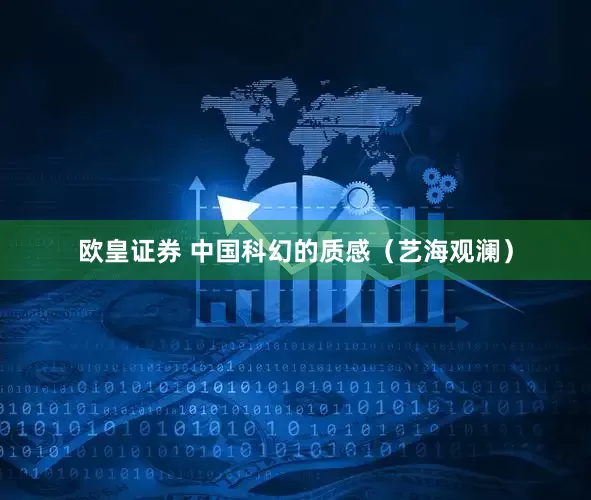 欧皇证券 中国科幻的质感（艺海观澜）
