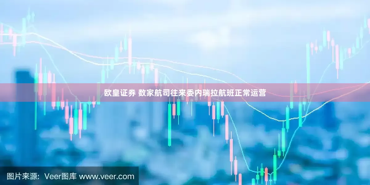 欧皇证券 数家航司往来委内瑞拉航班正常运营