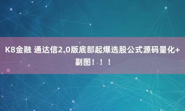 K8金融 通达信2.0版底部起爆选股公式源码量化+副图！！！